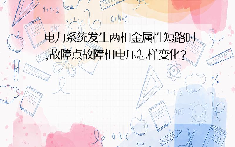 电力系统发生两相金属性短路时,故障点故障相电压怎样变化?