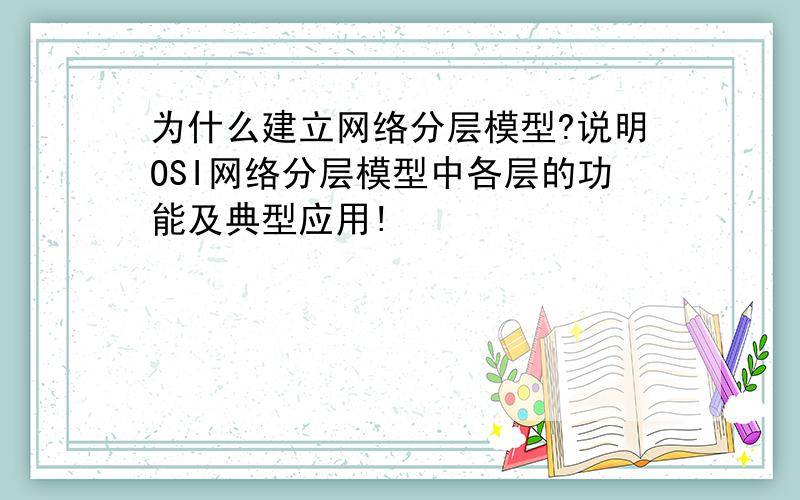 为什么建立网络分层模型?说明OSI网络分层模型中各层的功能及典型应用!