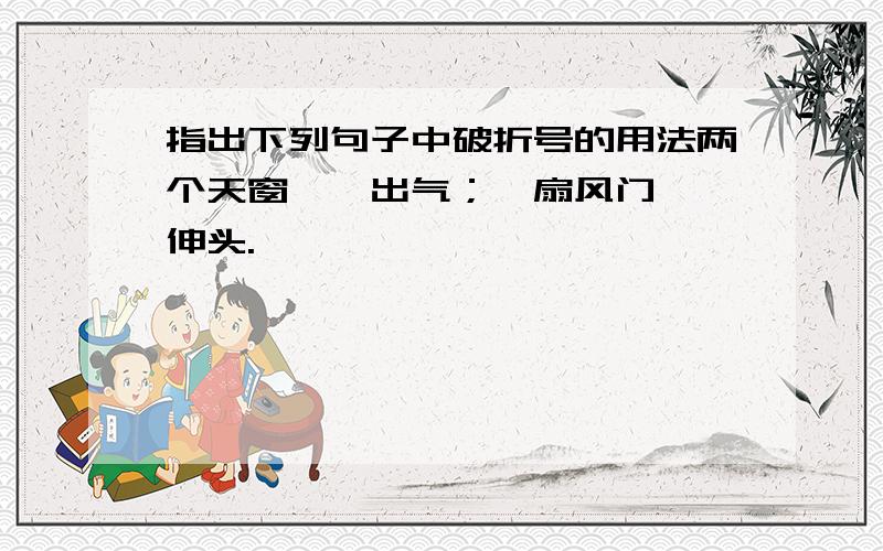 指出下列句子中破折号的用法两个天窗——出气；一扇风门——伸头.