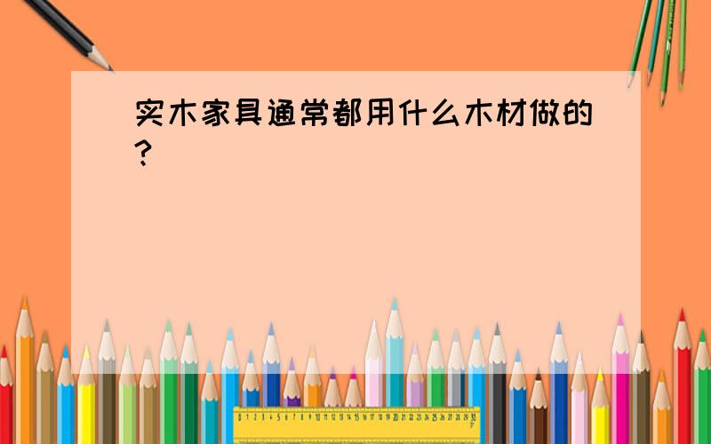 实木家具通常都用什么木材做的?