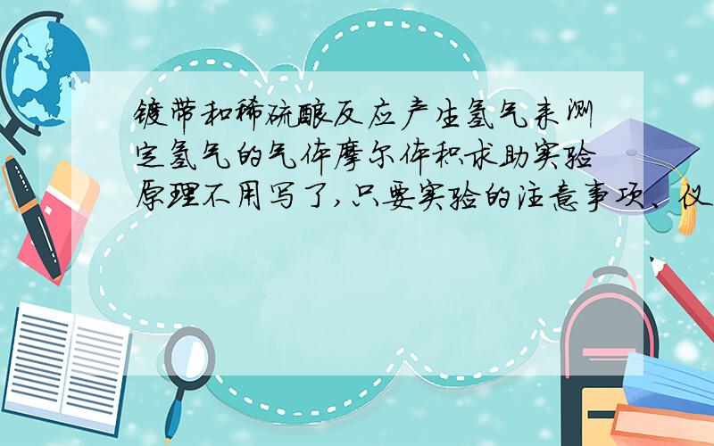 镁带和稀硫酸反应产生氢气来测定氢气的气体摩尔体积求助实验原理不用写了,只要实验的注意事项、仪器、读数精确至多少,纸舟是什么……