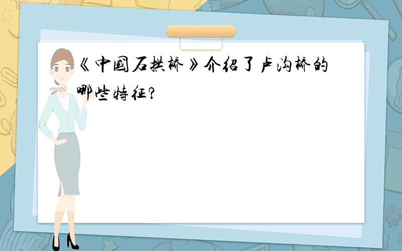 《中国石拱桥》介绍了卢沟桥的哪些特征?