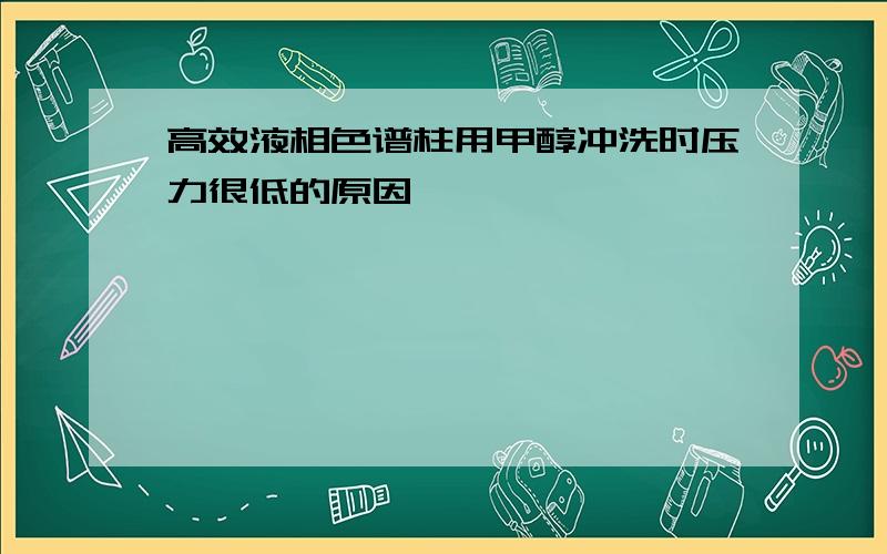 高效液相色谱柱用甲醇冲洗时压力很低的原因