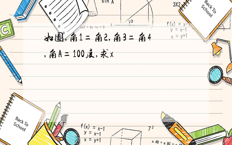 如图,角1=角2,角3=角4,角A=100度,求x