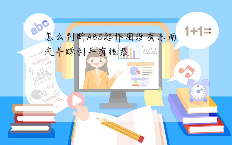 怎么判断ABS起作用没有东南汽车踩刹车有拖痕