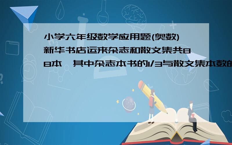 小学六年级数学应用题(奥数)新华书店运来杂志和散文集共88本,其中杂志本书的1/3与散文集本数的2/5一样多,运来散文集多少本?