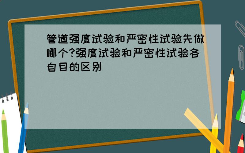 管道强度试验和严密性试验先做哪个?强度试验和严密性试验各自目的区别