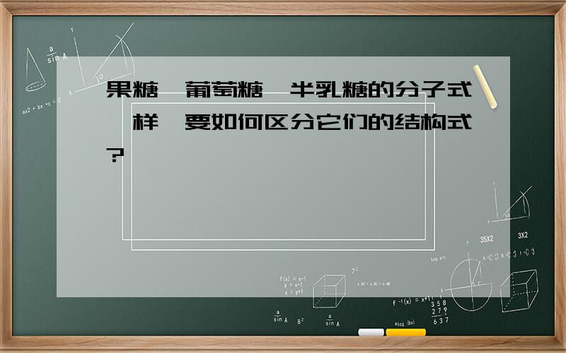 果糖,葡萄糖,半乳糖的分子式一样,要如何区分它们的结构式?