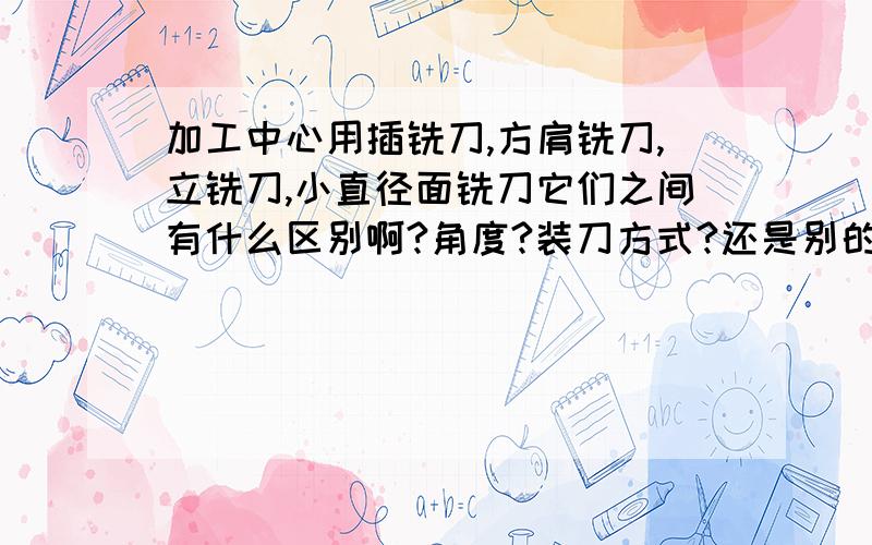 加工中心用插铣刀,方肩铣刀,立铣刀,小直径面铣刀它们之间有什么区别啊?角度?装刀方式?还是别的?我的意思是能不能一眼就分辨出来?比较明显的区别!