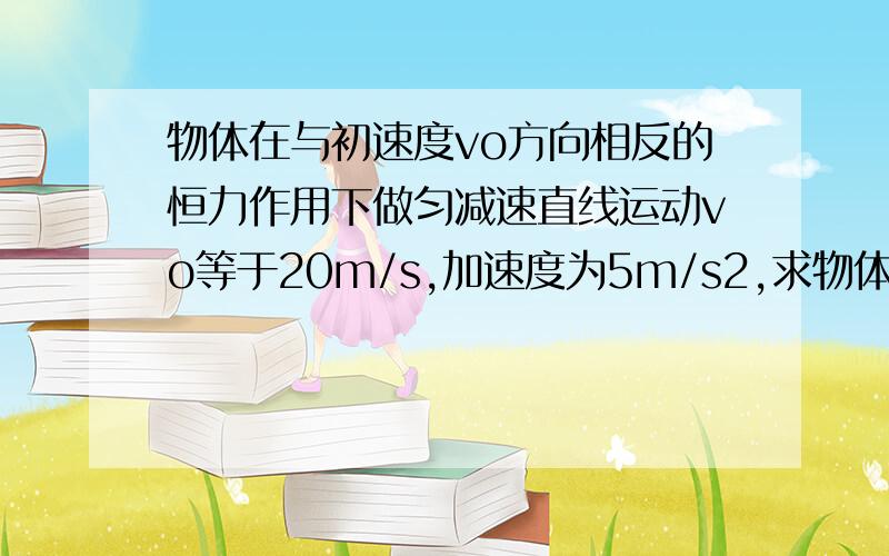 物体在与初速度vo方向相反的恒力作用下做匀减速直线运动vo等于20m/s,加速度为5m/s2,求物体回到起点的时