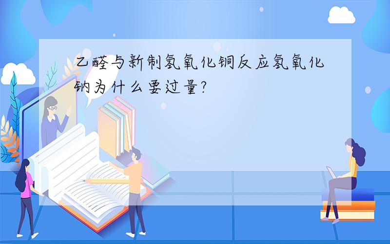 乙醛与新制氢氧化铜反应氢氧化钠为什么要过量?