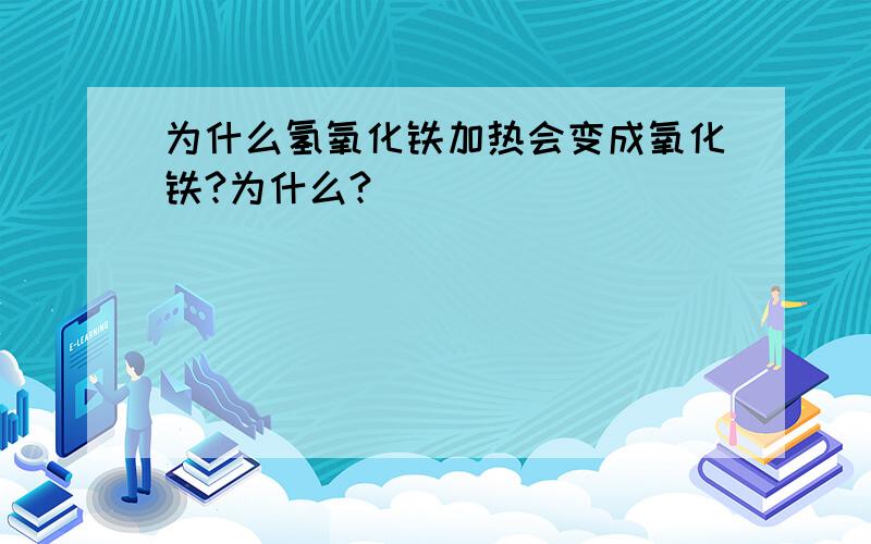 为什么氢氧化铁加热会变成氧化铁?为什么?