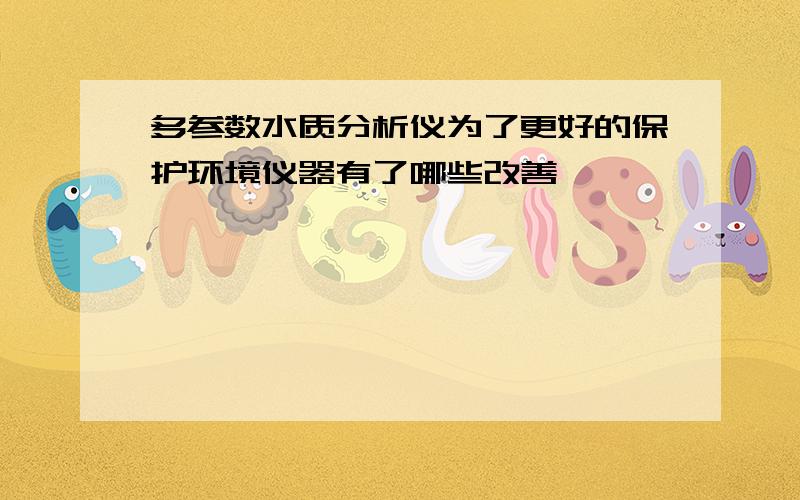 多参数水质分析仪为了更好的保护环境仪器有了哪些改善