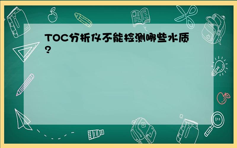 TOC分析仪不能检测哪些水质?