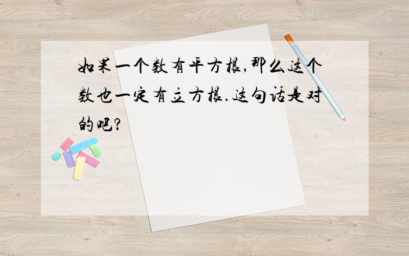 如果一个数有平方根,那么这个数也一定有立方根.这句话是对的吧?