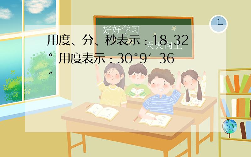 用度、分、秒表示：18.32° 用度表示：30°9′36″