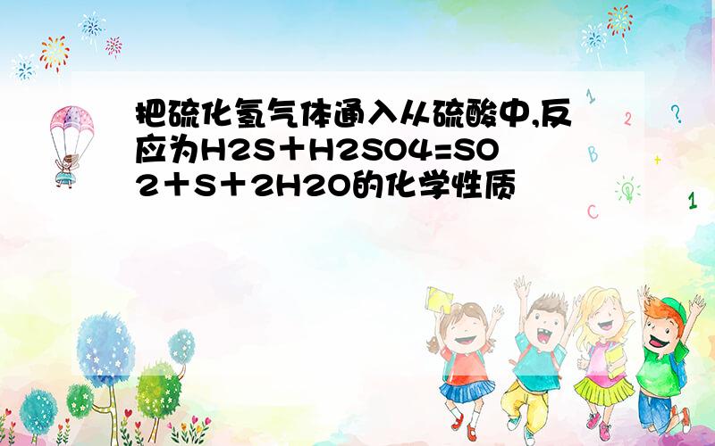 把硫化氢气体通入从硫酸中,反应为H2S＋H2SO4=SO2＋S＋2H2O的化学性质