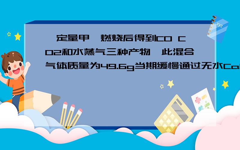 一定量甲烷燃烧后得到CO CO2和水蒸气三种产物,此混合气体质量为49.6g当期缓慢通过无水CaCl2时,会怎样CaCl2增重22.2g则三种产物混合气体中的CO物质的量为 mol将产物混合气体中的CO2通入足量澄清