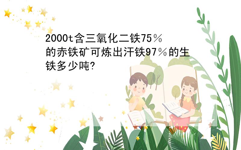 2000t含三氧化二铁75％的赤铁矿可炼出汗铁97％的生铁多少吨?