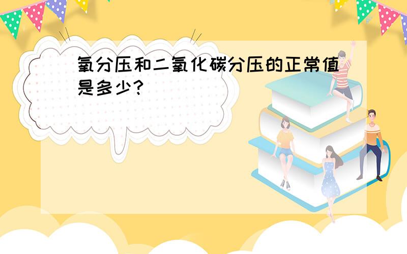 氧分压和二氧化碳分压的正常值是多少?