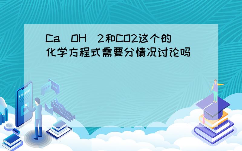 Ca(OH)2和CO2这个的化学方程式需要分情况讨论吗