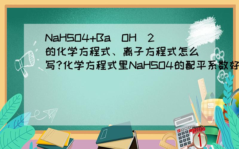 NaHSO4+Ba(OH)2的化学方程式、离子方程式怎么写?化学方程式里NaHSO4的配平系数好像是2.