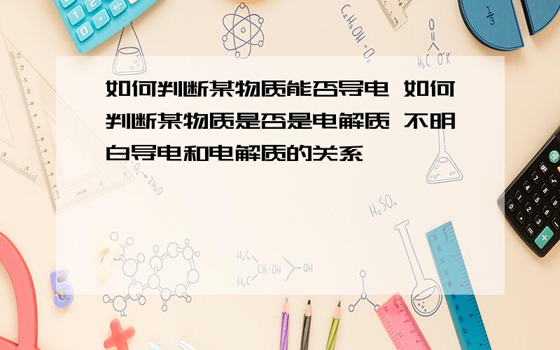 如何判断某物质能否导电 如何判断某物质是否是电解质 不明白导电和电解质的关系