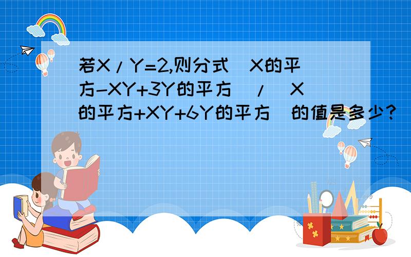 若X/Y=2,则分式（X的平方-XY+3Y的平方）/（X的平方+XY+6Y的平方）的值是多少?