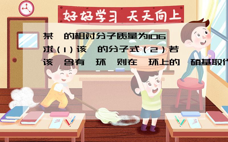 某烃的相对分子质量为106,求（1）该烃的分子式（2）若该烃含有苯环,则在苯环上的一硝基取代物有几种?