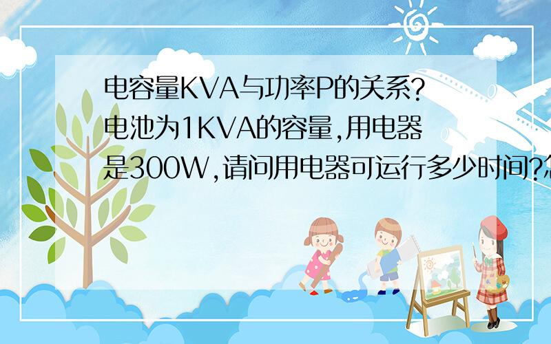 电容量KVA与功率P的关系?电池为1KVA的容量,用电器是300W,请问用电器可运行多少时间?怎么计算?（问题中心）