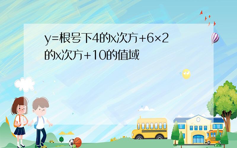 y=根号下4的x次方+6×2的x次方+10的值域