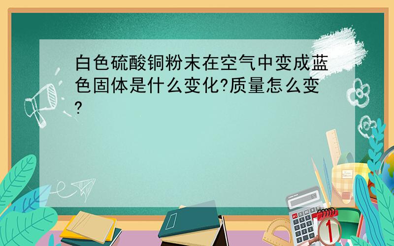 白色硫酸铜粉末在空气中变成蓝色固体是什么变化?质量怎么变?