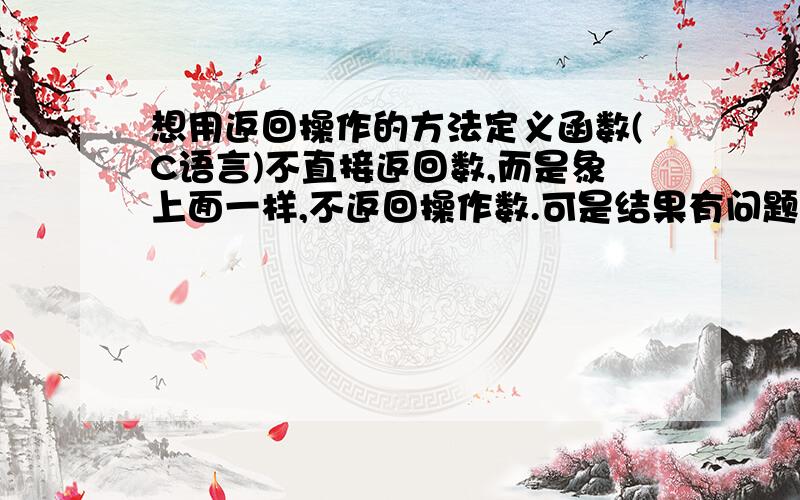 想用返回操作的方法定义函数(C语言)不直接返回数,而是象上面一样,不返回操作数.可是结果有问题.希望高手解救.