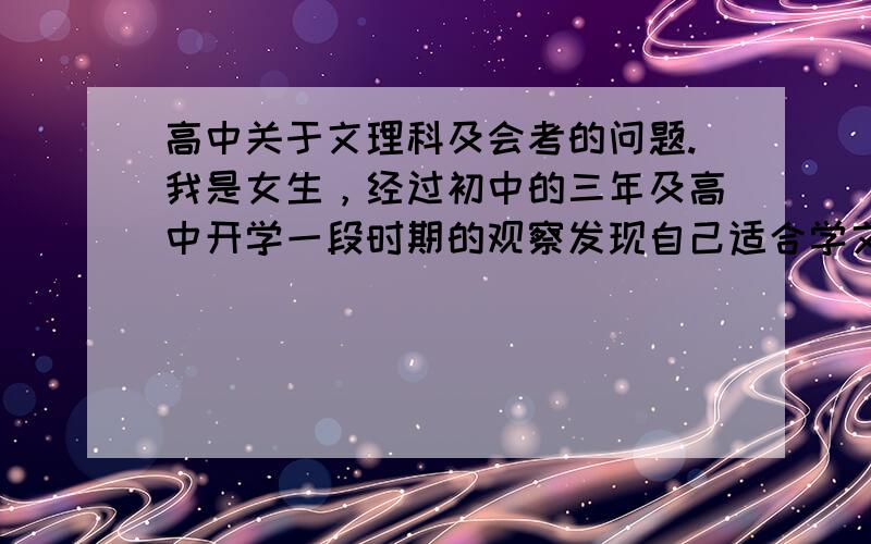 高中关于文理科及会考的问题.我是女生，经过初中的三年及高中开学一段时期的观察发现自己适合学文，父母也说我从小就颇有文科方面的天赋。相应的，理科烂的一塌糊涂（上课都看课外