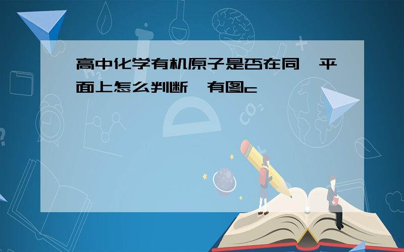 高中化学有机原子是否在同一平面上怎么判断,有图c