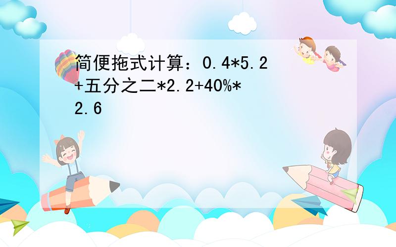 简便拖式计算：0.4*5.2+五分之二*2.2+40%*2.6