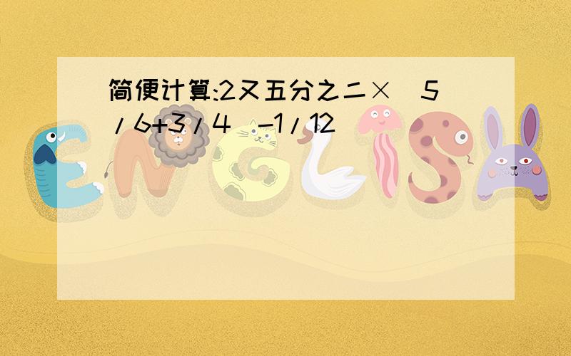 简便计算:2又五分之二×(5/6+3/4)-1/12