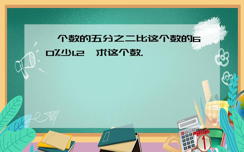 一个数的五分之二比这个数的60%少1.2,求这个数.