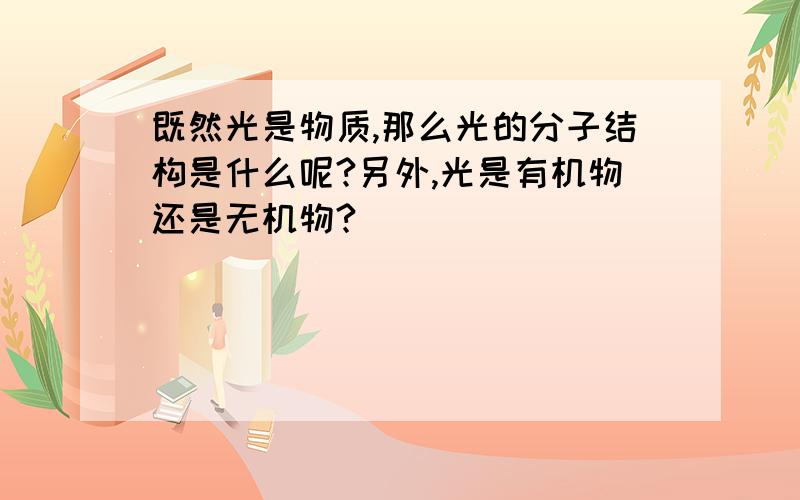 既然光是物质,那么光的分子结构是什么呢?另外,光是有机物还是无机物?