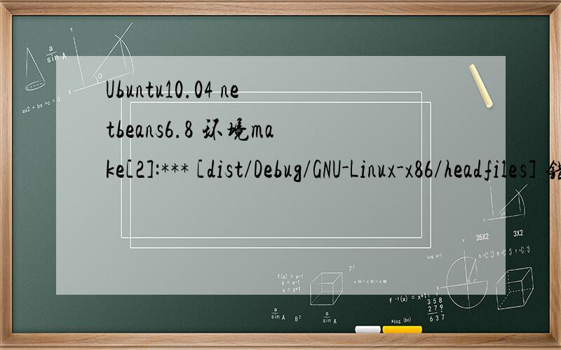 Ubuntu10.04 netbeans6.8 环境make[2]:*** [dist/Debug/GNU-Linux-x86/headfiles] 错误 1 是什么情况?