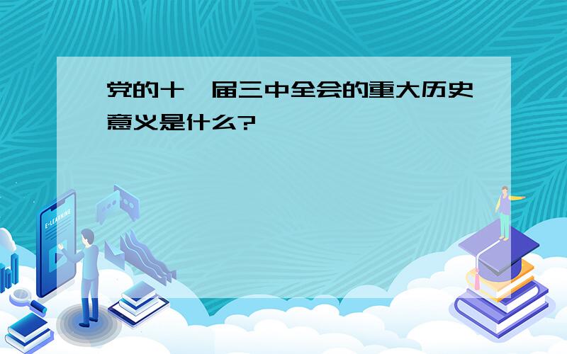 党的十一届三中全会的重大历史意义是什么?