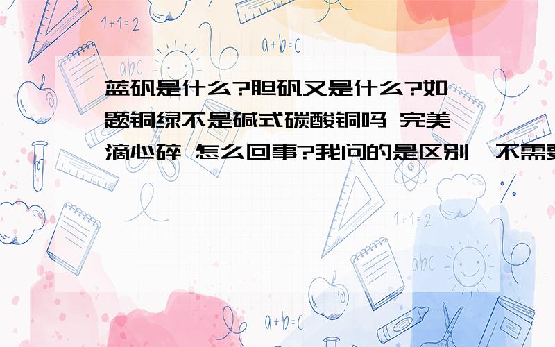 蓝矾是什么?胆矾又是什么?如题铜绿不是碱式碳酸铜吗 完美滴心碎 怎么回事?我问的是区别,不需要那么多资料 希特勒本拉登 你还是没有说明白