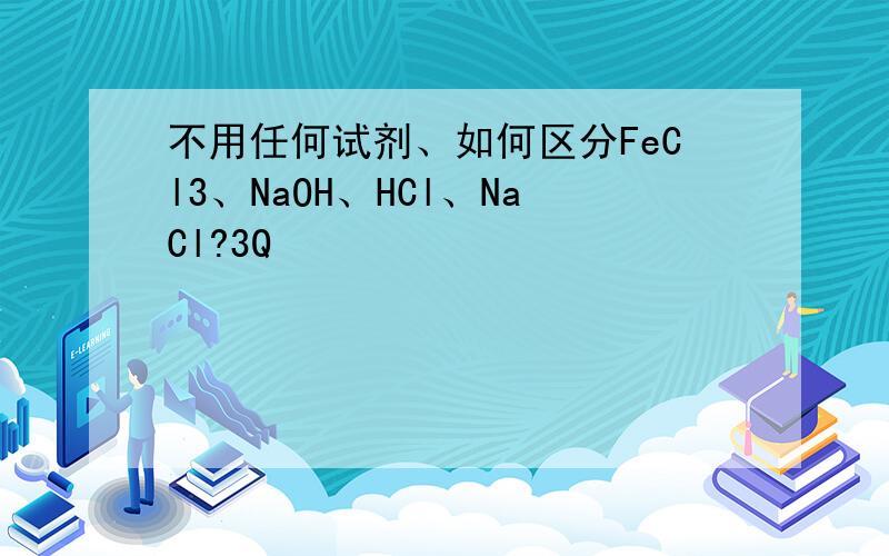 不用任何试剂、如何区分FeCl3、NaOH、HCl、NaCl?3Q