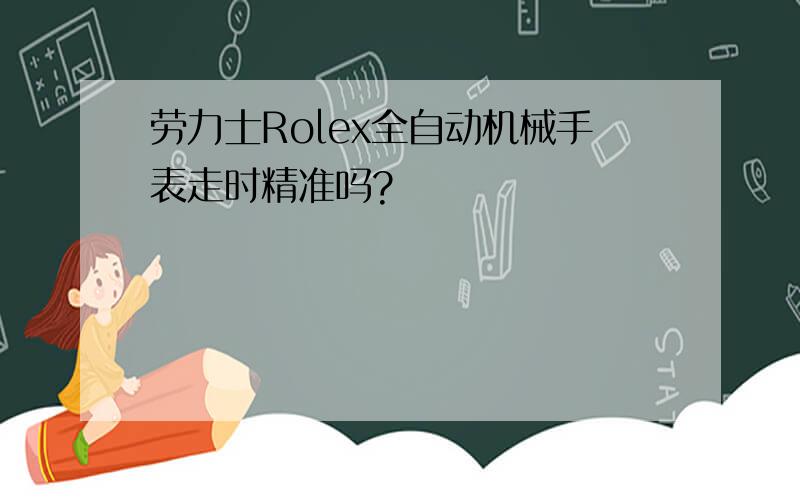 劳力士Rolex全自动机械手表走时精准吗?