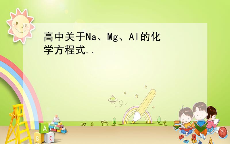 高中关于Na、Mg、Al的化学方程式..