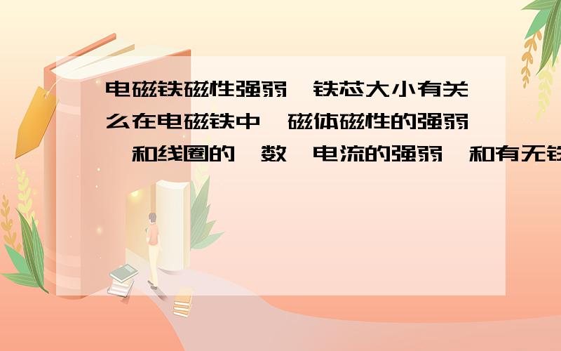 电磁铁磁性强弱,铁芯大小有关么在电磁铁中,磁体磁性的强弱,和线圈的匝数,电流的强弱,和有无铁芯有关,那么,铁芯的粗细,是不是也影响磁性呢?怎么影响呢?