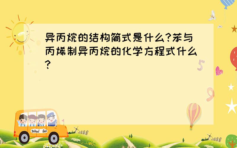 异丙烷的结构简式是什么?苯与丙烯制异丙烷的化学方程式什么?