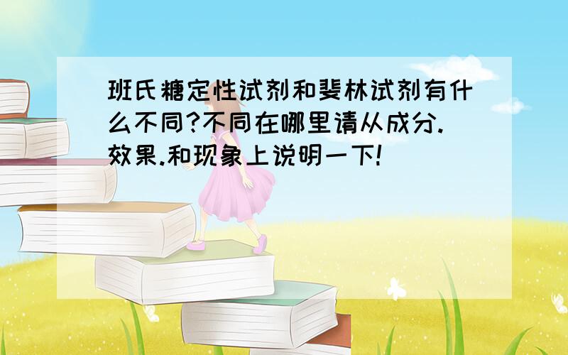 班氏糖定性试剂和斐林试剂有什么不同?不同在哪里请从成分.效果.和现象上说明一下!