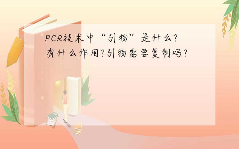 PCR技术中“引物”是什么?有什么作用?引物需要复制吗?