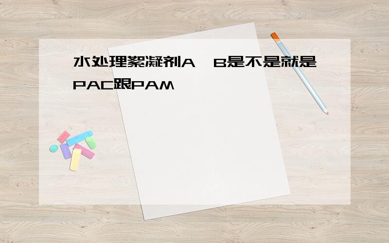 水处理絮凝剂A、B是不是就是PAC跟PAM